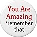 You Are Amazing *remember that 2.25â€ Large Pinback Button Pin Motivational Quote