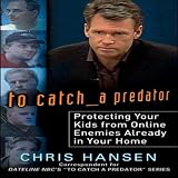 To Catch a Predator: Protecting Your Kids from Online Enemies Already in Your Home (Unabridged)