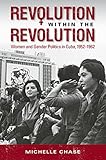 Revolution within the Revolution: Women and Gender Politics in Cuba, 1952-1962 (Envisioning Cuba)