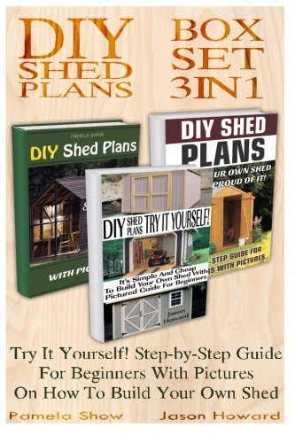 DIY Shed Plans BOX SET 3 IN 1: Try It Yourself! Step-by-Step Guide For Beginners With Pictures On How To Build Your Own Shed.: (Woodworking Basics, ... DIY Sheds, Chicken Coop Designs) (Volume 5), by Pamela Show, Jason Howard