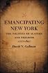 Emancipating New York: The Politics of Slavery and Freedom, 1777-1827 (Antislavery, Abolition, and the Atlantic World)