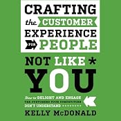 Crafting the Customer Experience for People Not Like You: How to Delight and Engage the Customers Your Competitors Don't Understand | [Kelly McDonald]