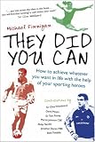 They Did You Can: How to achieve whatever you want in life with the help of your sporting heroes