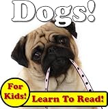 Dogs! Learn About Dogs While Learning To Read - Dog Photos And Facts Make It Easy! (Over 45+ Photos of Dogs)