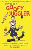 How To Be A Goofy Juggler: A Complete Course In Juggling Made Ridiculously Easy!