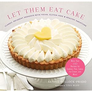 Let Them Eat Cake: Classic, Decadent Desserts with Vegan, Gluten-Free & Healthy Variations: More Than 80 Recipes for Cookies, Pies, Cakes, Ice Cream,