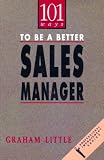 101 Ways to Be a Better Sales Manager (Professional Improvement) (Graham Little)