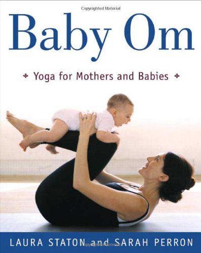 Baby Om: Yoga for Mothers and Babies, by Laura Staton, Sarah Perron Baby Om: Yoga for Mothers and Babies, by Laura Staton, Sarah Perron