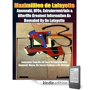 Anunnaki, UFOs, Extraterrestrials And Afterlife Greatest Information As Revealed By Maximillien de Lafayette. Part 1. 5th Edition. Selections from his ... & his writings (Anunnaki Ulema Series)