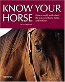 Know your horse : how to really understand the way your horse thinks and behaves