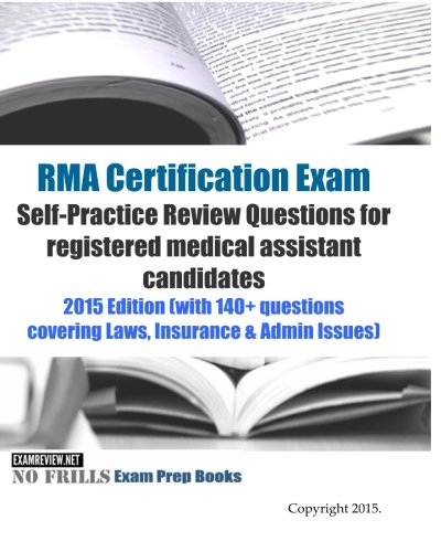 RMA Certification Exam Self-Practice Review Questions for registered medical assistant candidates: 2015 Edition (with 140+ questions covering Laws, Insurance & Admin Issues)