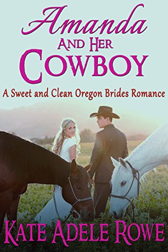 Sweet Cowboy Romance: Amanda and Her Cowboy (Sweet and Clean Oregon Brides Romance) (Sweet Clean Western Romance Short Story)