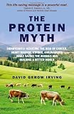 The Protein Myth: Significantly reducing the Risk of Cancer, Heart Disease, Stoke and Diabetes while Saving the Animals and the Planet