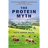 The Protein Myth: Significantly reducing the Risk of Cancer, Heart Disease, Stoke and Diabetes while Saving the Animals and the Planet