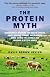 The Protein Myth: Significantly reducing the Risk of Cancer, Heart Disease, Stoke and Diabetes while Saving the Animals and the Planet