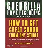 Guerrilla Home Recording: How to Get Great Sound from Any Studio (No Matter How Weird or Cheap Your Gear Is)par Karl Coryat