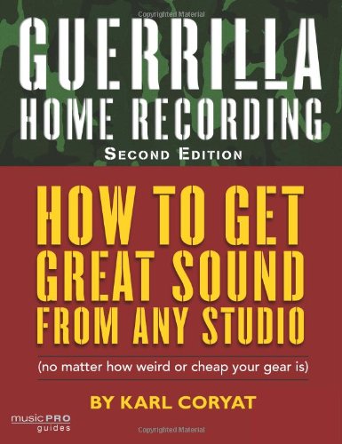 Guerilla Home Recording: How to Get Great Sound from Any Studio - (No Matter How Weird or Cheap Your Gear Is) (Hal Leonard Music Pro Guides)