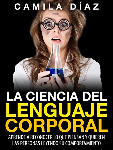 La Ciencia del Lenguaje Corporal - Aprende a Reconocer lo que Piensan y Quieren las Personas Leyendo su Comportamiento: (Incluye Ejercicios Prácticos...Domina ... Corporal no Verbal) (Spanish Edition)