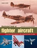 Illustrated book of fighter aircraft : from the earliest planes to the supersonic jets of today