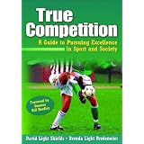 True Competition:Guide to Pursuing Excellence in Sport & Society
