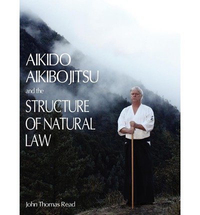 [ Aikido, Aikibojitsu, and the Structure of Natural Law [ AIKIDO, AIKIBOJITSU, AND THE STRUCTURE OF NATURAL LAW ] By Read, John Thomas ( Author )Oct-01-2010 Paperback