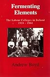 Fermenting elements : the labour colleges in Ireland, 1924-1964