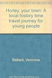 Horley, your town : a local history time travel journey for young people
