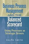 : Business Process Management and the Balanced Scorecard : Focusing Processes on Strategic Drivers