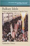 Balkan Idols: Religion and Nationalism in Yugoslav States (Religion and Global Politics)