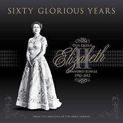 Sixty Glorious Years: Queen Elizabeth II, Diamond Jubilee, 1952-2012