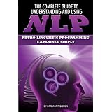 the complete guide to understanding and using nlp neuro linguistic programming explained simply