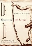 Engraving The Savage : The New World And Techniques Of Civilization