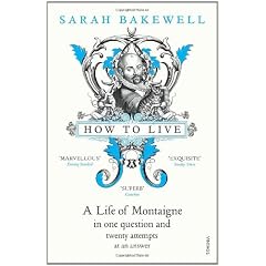 How to Live: A Life of Montaigne in One Question and Twenty Attempts at an Answer