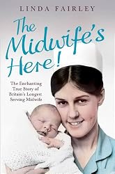 The Midwife's Here: The Enchanting True Story of Britain's Longest Serving Midwife