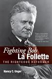 Fighting Bob La Follette: The Righteous Reformer