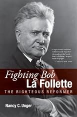 Fighting Bob La Follette: The Righteous Reformer