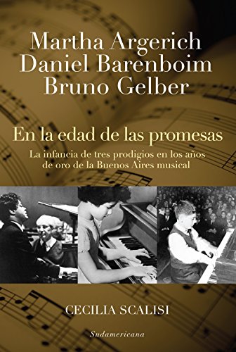 Martha Argerich, Daniel Barenboim, Bruno Gelber. En la edad de las promesas: La infancia de tres prodigios en los años de oro de la Buenos Aires musical (Spanish Edition)