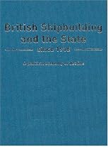 British Shipbuilding and the State Since 1918: A Political Economy of Decline (Exeter Maritime Studies)
