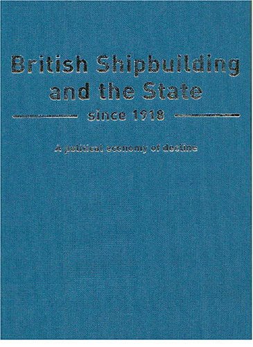 British Shipbuilding and the State Since 1918: A Political Economy of Decline (Exeter Maritime Studies)