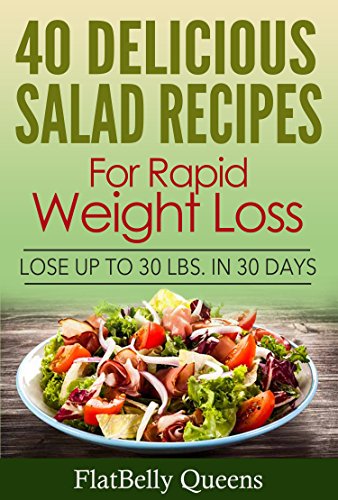 40 Delicious Salad Recipes for Rapid Weight Loss: Lose Up To 30 lbs. in 30 Days, by FlatBelly Queens 40 Delicious Salad Recipes for Rapid Weight Loss: Lose Up To 30 lbs. in 30 Days, by FlatBelly Queens