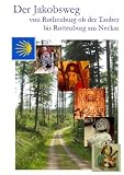 Der Jakobsweg von Rothenburg ob der Tauber bis Rottenburg am Neckar: Ausf&uuml;hrliche Wegebeschreibung, praktische Hinweise und weitere Angaben zum neuen Pilgerweg - Berthold Burkhardt, Renate Florl, Centa Schmid