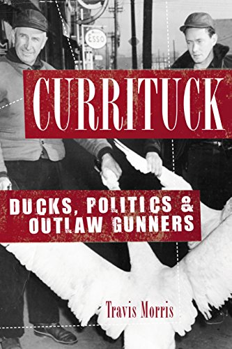 Currituck: Ducks, Politics and Outlaw Gunners