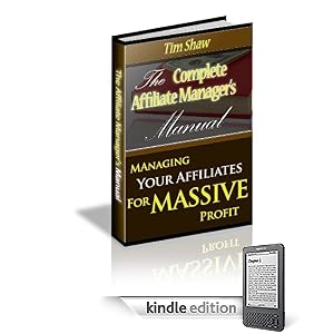 The Complete Affiliates Managers Manual - Managing Your Affiliates for Massive Profit