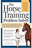 The Horse Training Problem Solver: Your questions answered about gaits, ground work, and attitude, in the arena and on the trail