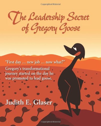 The Leadership Secret of Gregory Goose: "First day. . . new job. . . now what?" Gregory's transformational journey started on the day he was promoted to lead goose.