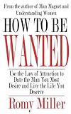 How To Be Wanted: Use the Law of Attraction to Date the Man You Most Desire and Live the Life You Deserve