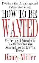 How To Be Wanted: Use the Law of Attraction to Date the Man You Most Desire and Live the Life You Deserve