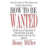 How To Be Wanted: Use the Law of Attraction to Date the Man You Most Desire and Live the Life You Deserveby Romy Miller