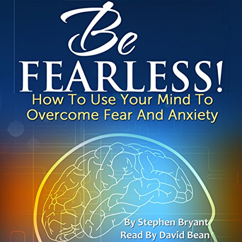 be fearless how to use your mind to overcome fear and anxiety