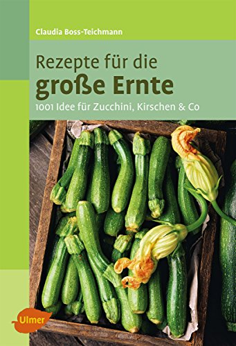 Rezepte für die große Ernte: 1001 Idee für Zucchini, Kirschen und Co. (German Edition)